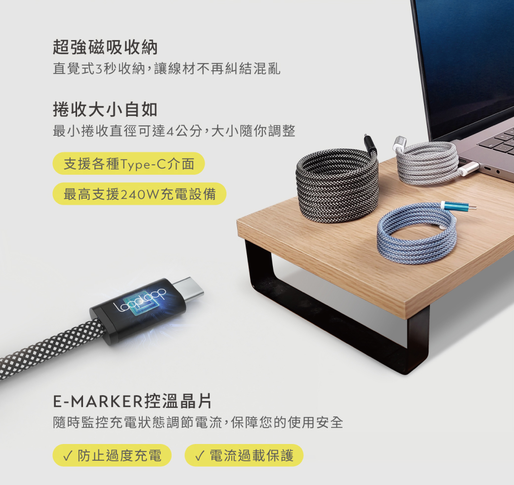 超強磁吸收納直覺式3秒收納,讓線材不再糾結混亂捲收大小自如最小捲收直徑可達4公分,大小隨你調整支援各種Type-C介面最高支援240W充電設備E-MARKER控溫晶片隨時監控充電狀態調節電流,保障您的使用安全 防止過度充電 √ 電流過載保護