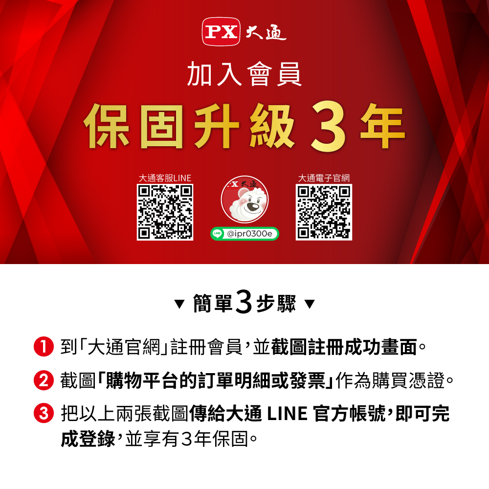 大通加入會員保固升級 3年大通客服LINE@ipr0300e大通電子官網簡單3步驟到大通官網註冊會員,並截圖註冊成功畫面。② 截圖購物平台的訂單明細或發票作為購買憑證。 把以上兩張截圖傳給大通LINE 官方帳號,即可完成登錄,並享有3年保固。