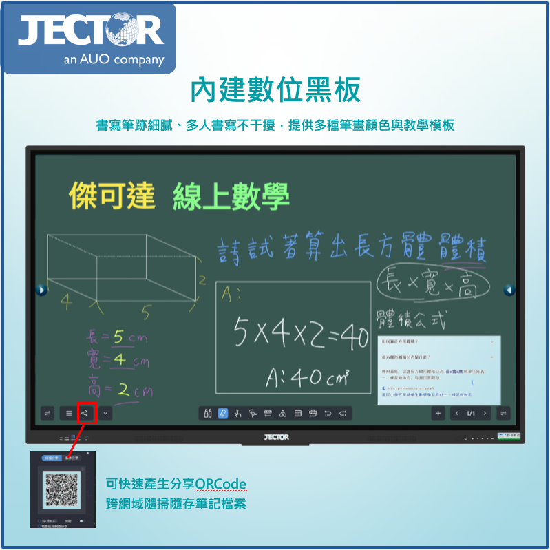 JECTORa UO company內建數位黑板書寫筆跡細膩、多人書寫不干擾,提供多種筆畫顏色與教學模板傑可達 線上數學算出方體體積402A45長=5cm=nA 40 長x體積公式 可快速產生分享ORCode跨網域隨掃隨存筆記檔案JECTOR