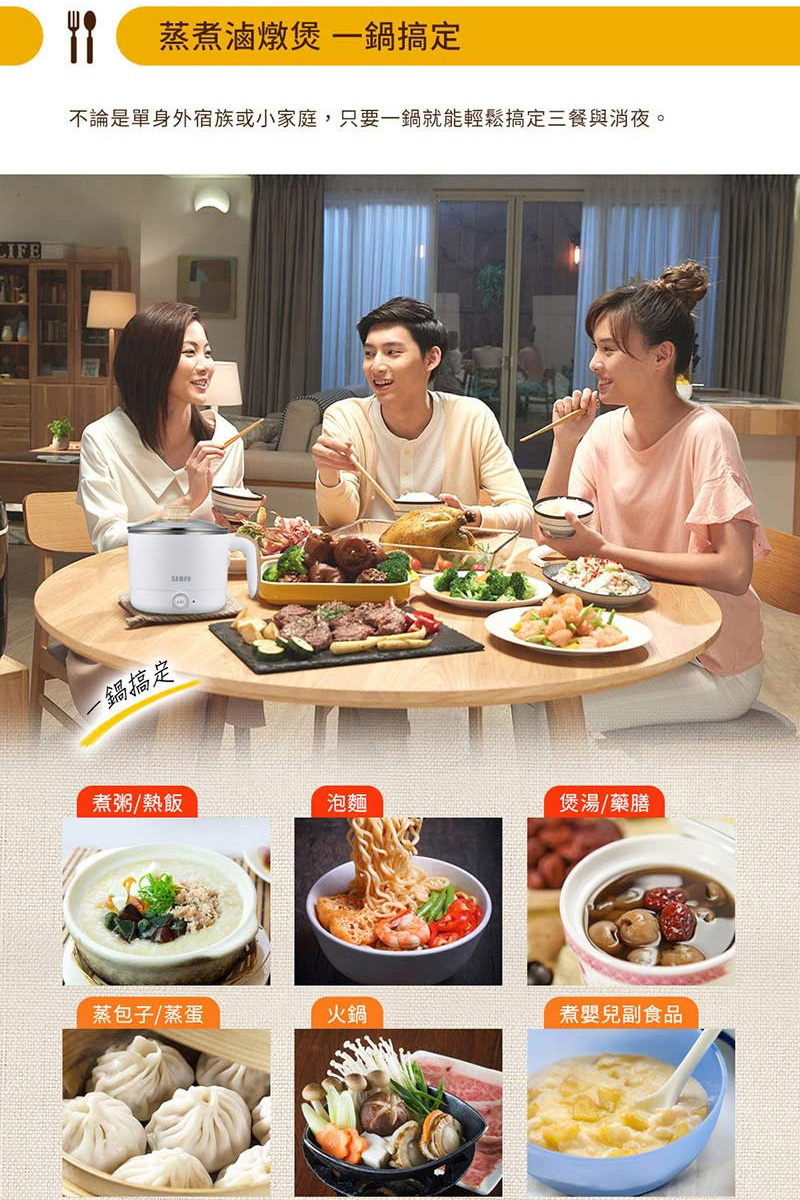 蒸煮滷燉煲一鍋搞定不論是單身外宿族或小家庭,只要一鍋就能輕鬆搞定三餐與消夜。一鍋搞定煮粥/熱飯泡麵煲湯/藥膳蒸包子/蒸蛋火鍋煮嬰兒副食品