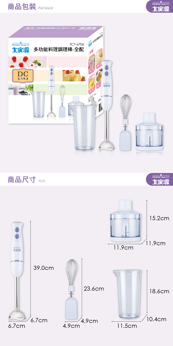 商品包裝PACKAGEPREMIER QUALITYTCY-6706 多功能料理棒-全配DC直流馬達PREMIER QUALITY商品尺寸 PREMIER QUALITY大家39.0cm15.2cm11.9cm11.9cm23.6cm18.6cm6.7cm4.9cm6.7cm4.9cm11.5cm