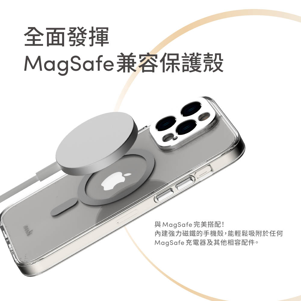 全面發揮MagSafe 兼容保護殼與MagSafe 完美搭配!內建強力磁鐵的手機殼,能輕鬆吸附於任何MagSafe 充電器及其他相容配件。