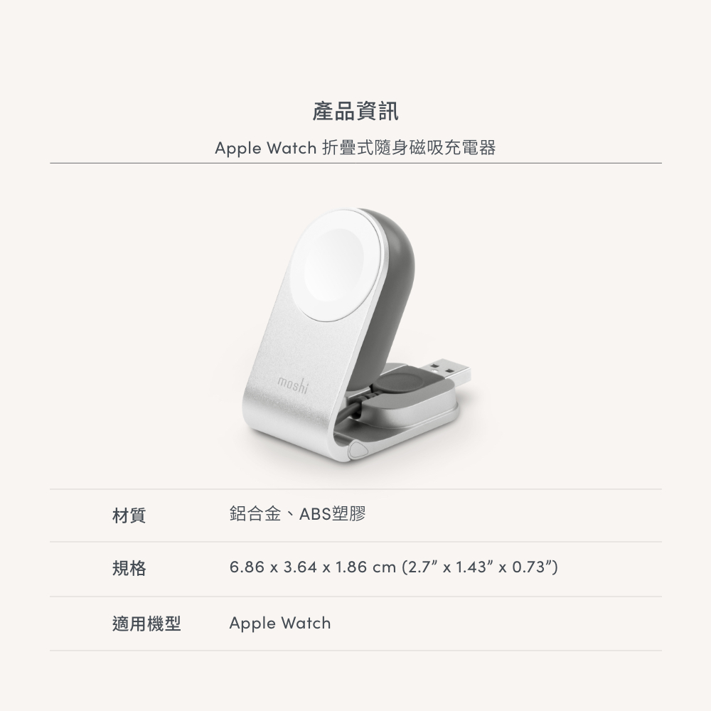 產品資訊Apple Watch 折疊式隨身磁吸充電器moshi材質鋁合金、ABS塑膠規格6.86 3.64 x 1.86 cm (2.7x1.43 x 0.73)適用機型Apple Watch