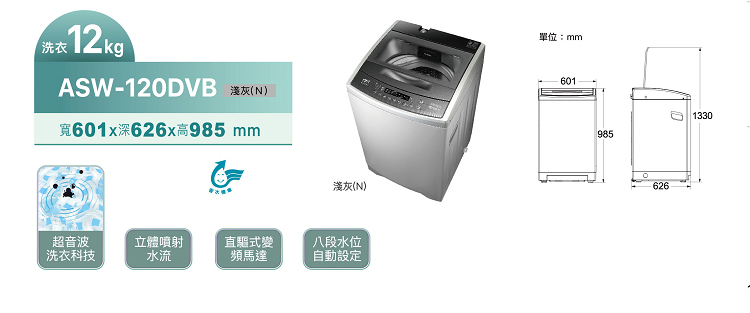 洗衣12kgASW-120DVB 淺灰(N)寬601x深626x高985 mm淺灰(N)超音波立體噴射洗衣科技水流直驅式變頻馬達八段水位自動設定單位:mm6019851330626